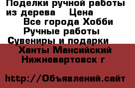  Поделки ручной работы из дерева  › Цена ­ 3-15000 - Все города Хобби. Ручные работы » Сувениры и подарки   . Ханты-Мансийский,Нижневартовск г.